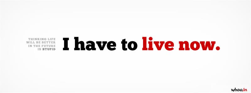 Stupid Facebook Cover Image - I Have To Live Now. - Whoa.In