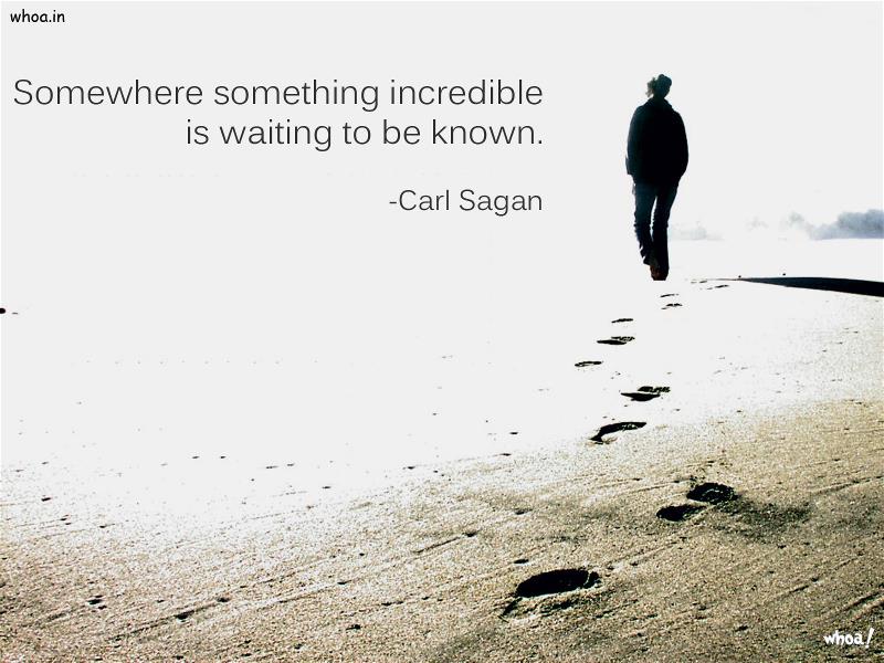 Somewhere Something Incredible Is Waiting To Be Known.
