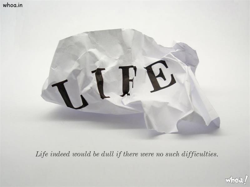 Life Indeed Would Be Dull If There Were No Such Difficultes.